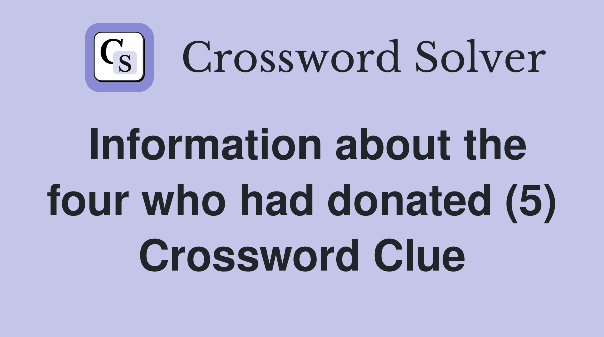 Information about the four who had donated (5) Crossword Clue