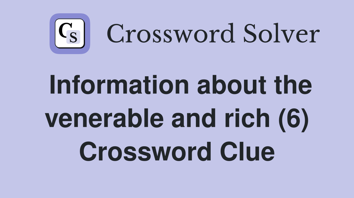 Information about the venerable and rich (6) Crossword Clue