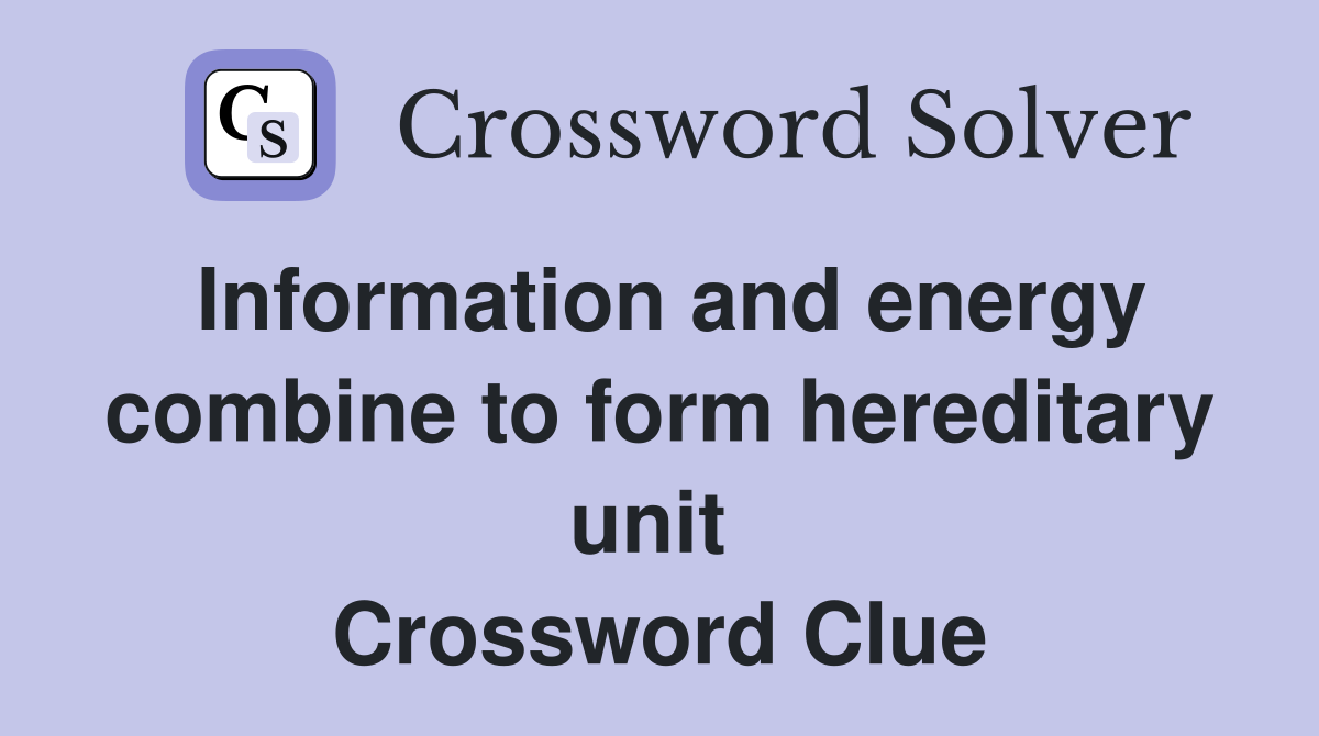Information and energy combine to form hereditary unit  Crossword Clue