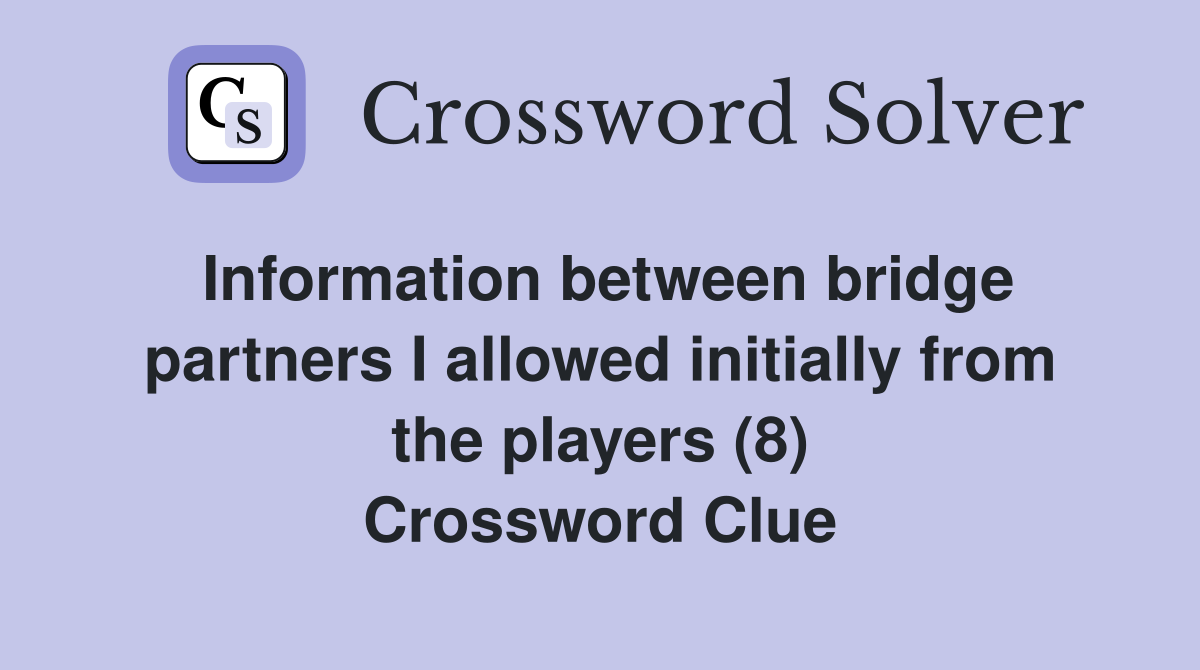 Information between bridge partners I allowed initially from the players (8) Crossword Clue