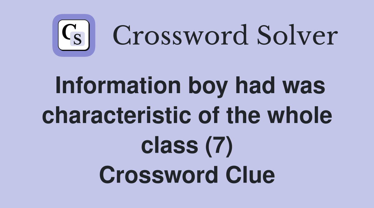 Information boy had was characteristic of the whole class (7) Crossword Clue