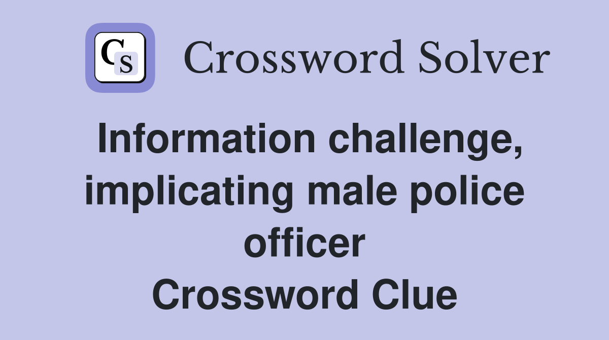 Information challenge, implicating male police officer Crossword Clue
