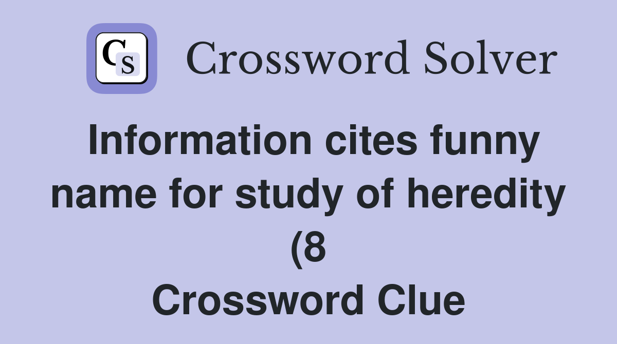 Information cites funny name for study of heredity (8) Crossword Clue Information cites funny name for study of heredity (8) Crossword Clue