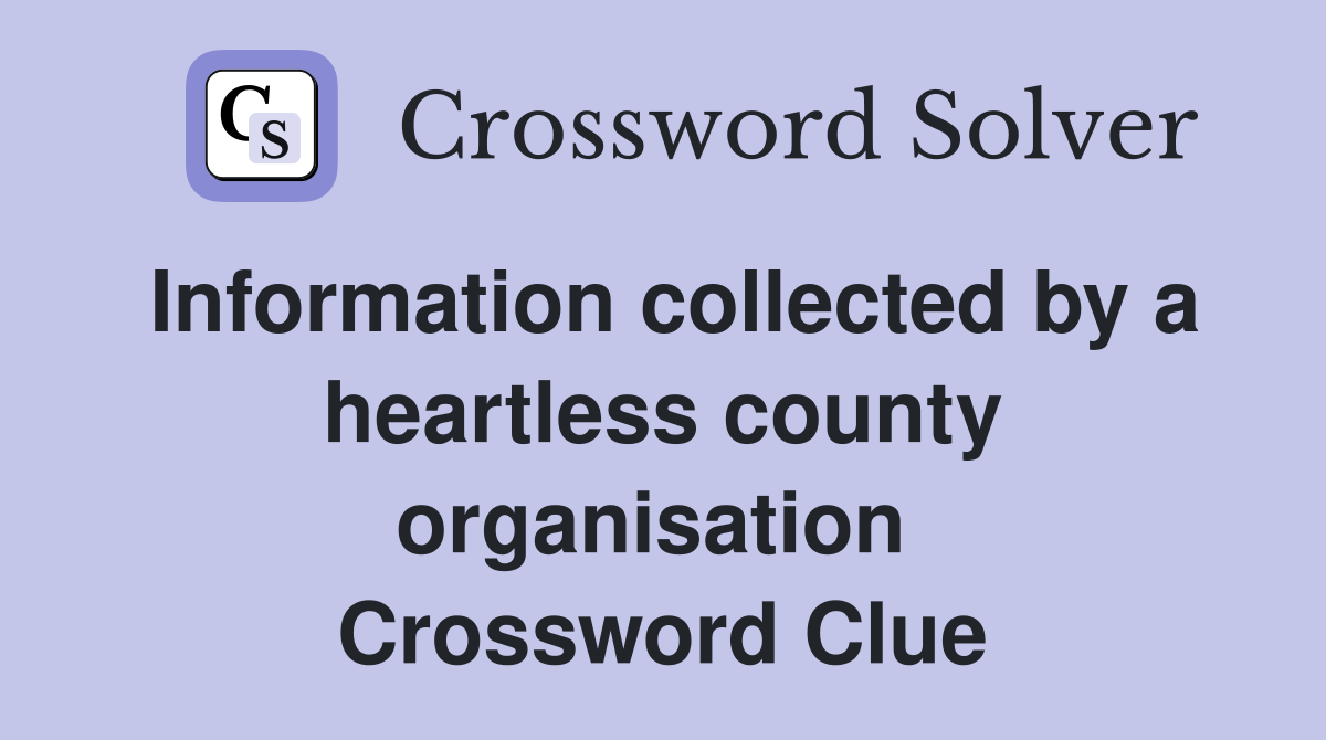 Information collected by a heartless county organisation  Crossword Clue