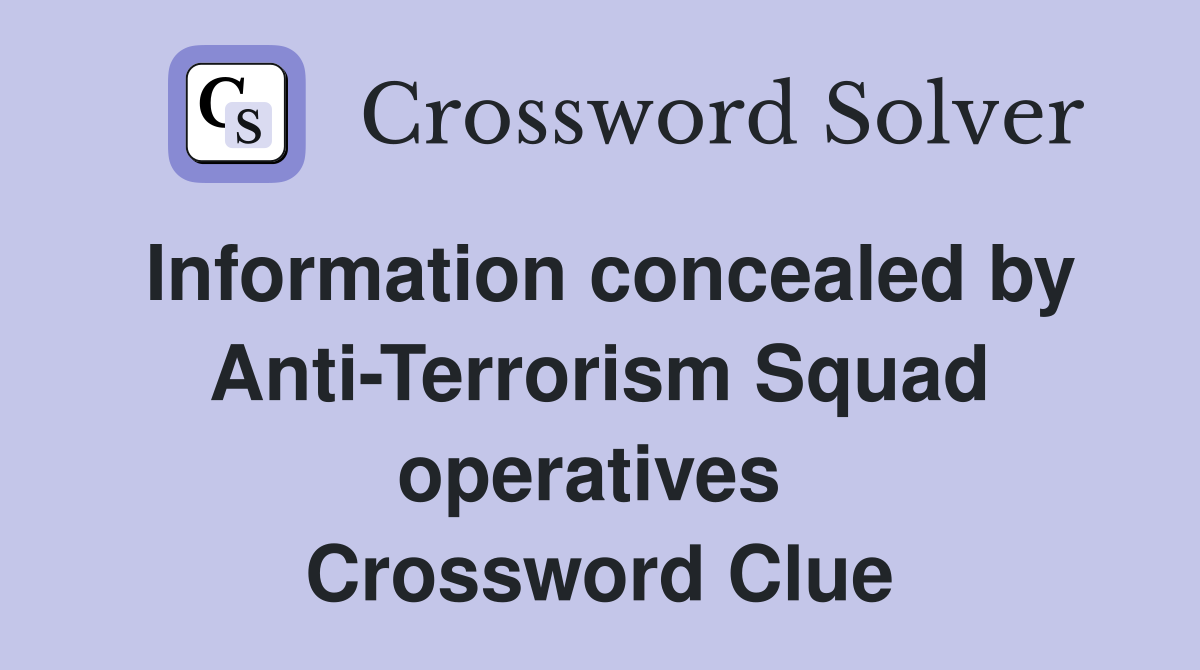 Information concealed by Anti-Terrorism Squad operatives  Crossword Clue