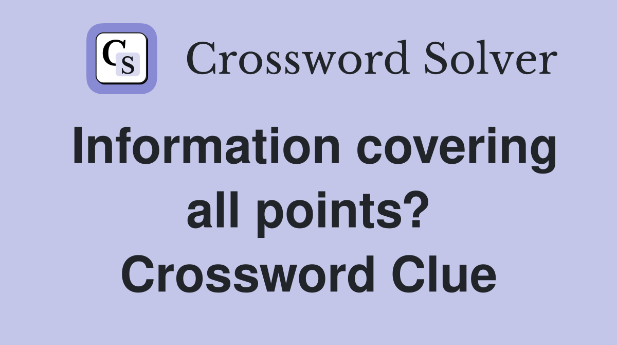 Information covering all points? Crossword Clue