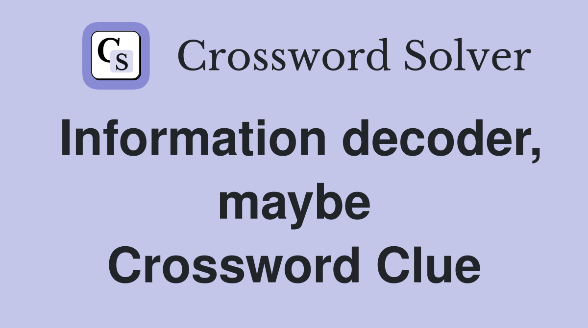 Information decoder, maybe Crossword Clue
