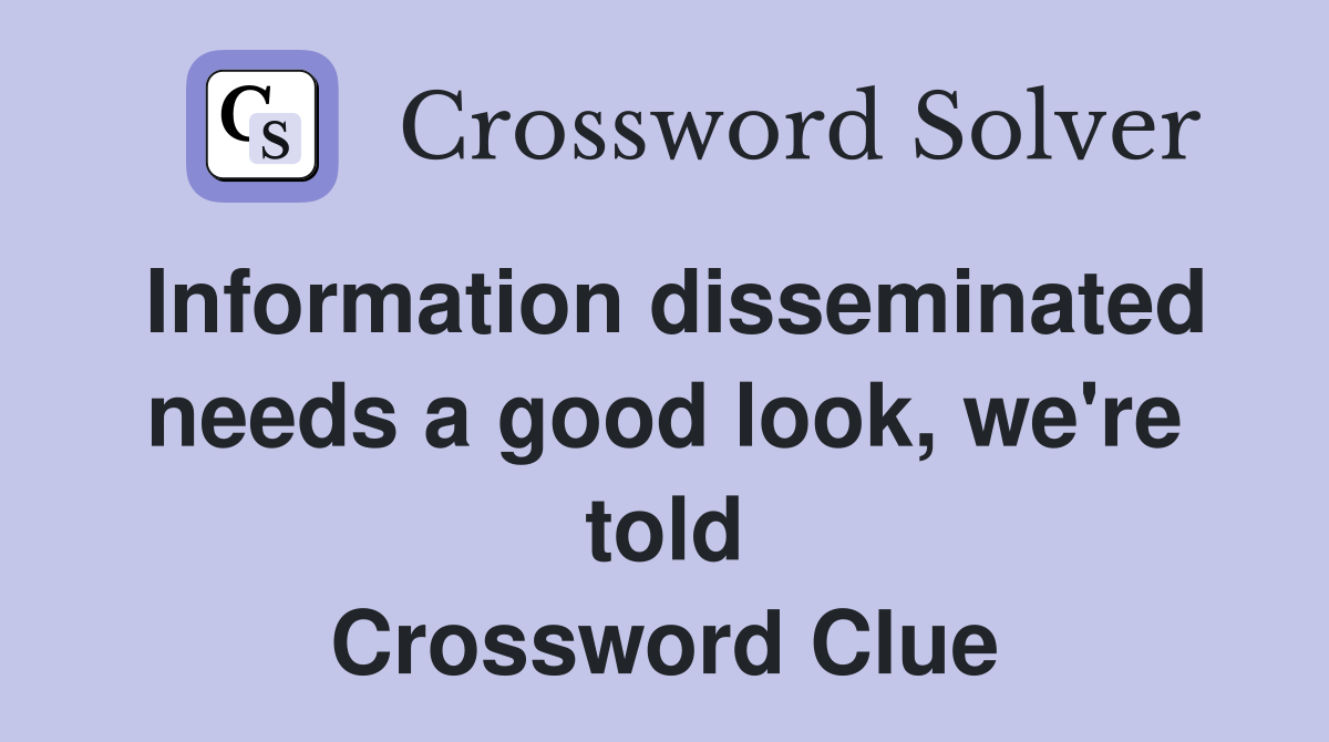 Information disseminated needs a good look, we're told Crossword Clue