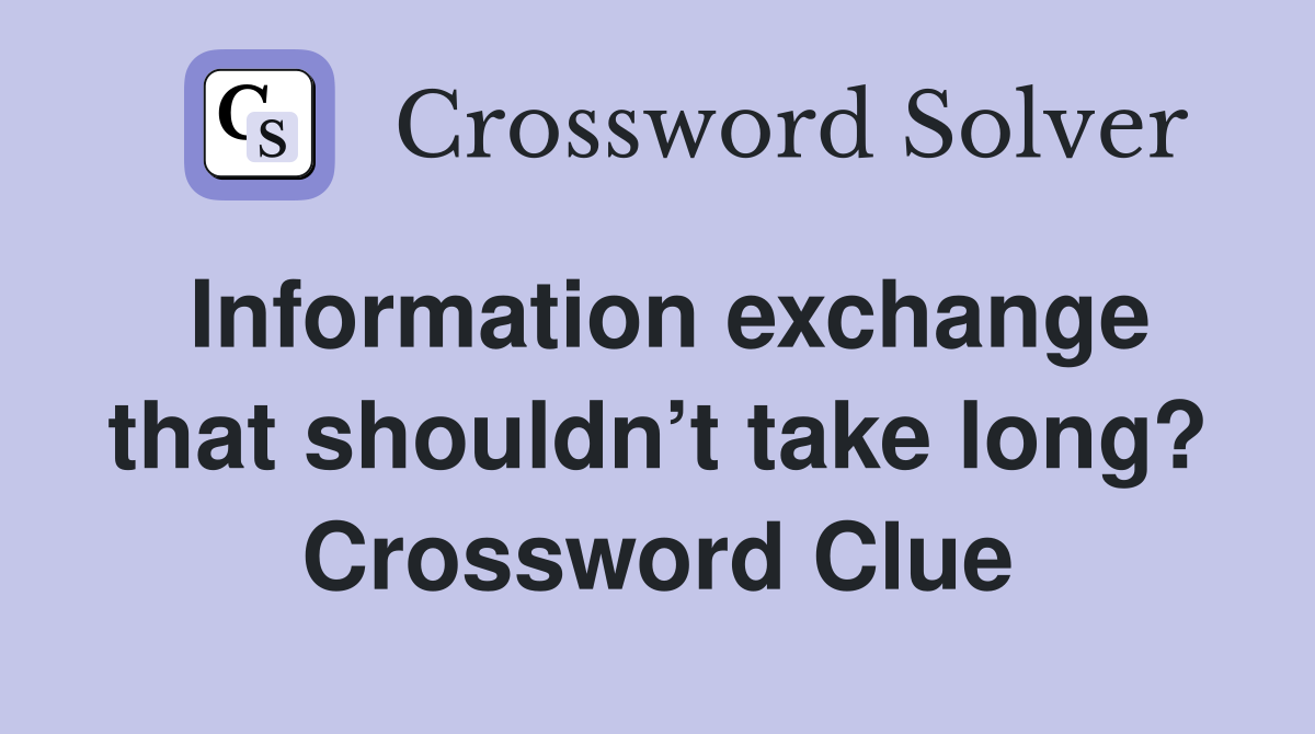Information exchange that shouldn’t take long? Crossword Clue
