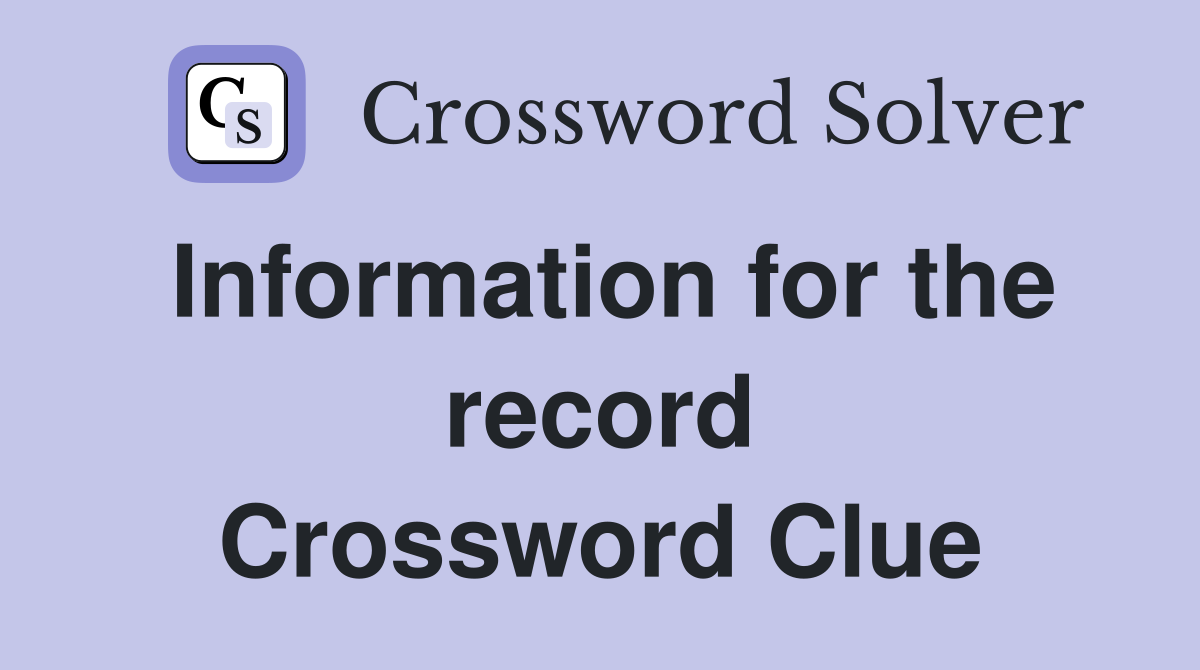 Information for the record Crossword Clue