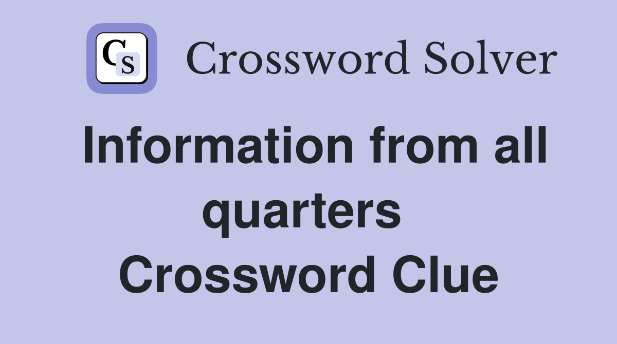 Information from all quarters  Crossword Clue