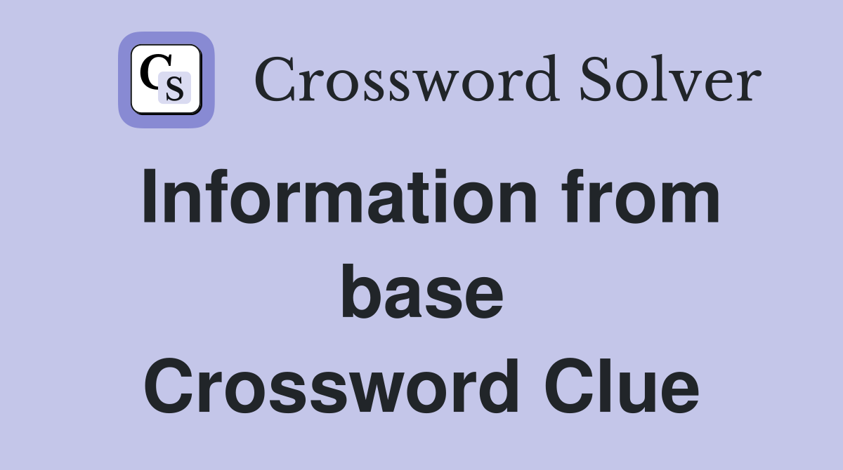 Information from base Crossword Clue