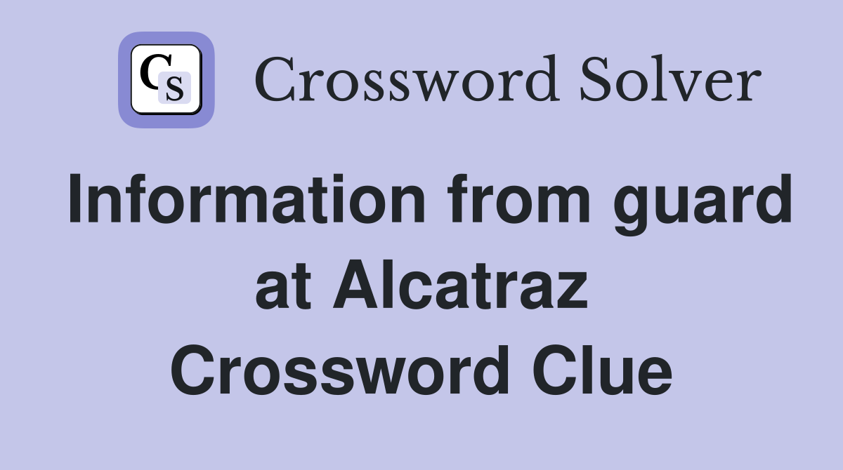 Information from guard at Alcatraz Crossword Clue