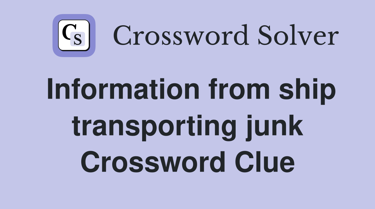 Information from ship transporting junk Crossword Clue