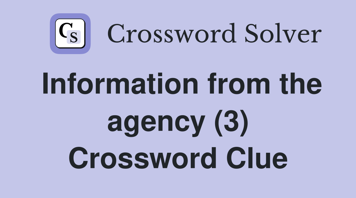 Information from the agency (3) Crossword Clue