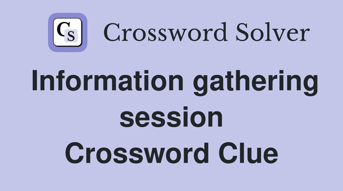 Information gathering session Crossword Clue