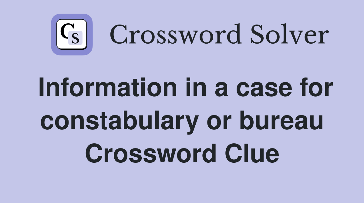 Information in a case for constabulary or bureau Crossword Clue