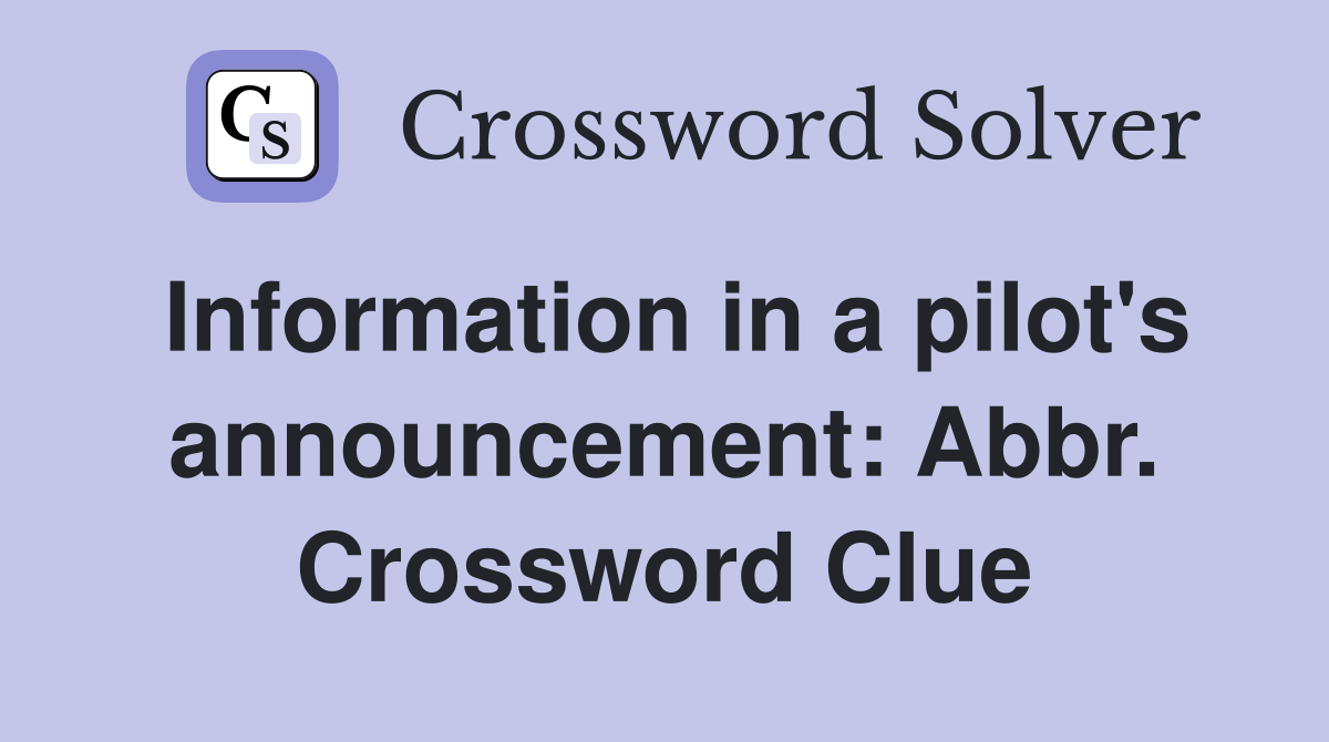 Information in a pilot's announcement: Abbr. Crossword Clue