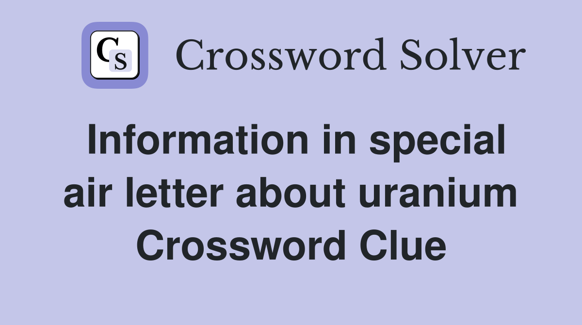 Information in special air letter about uranium Crossword Clue