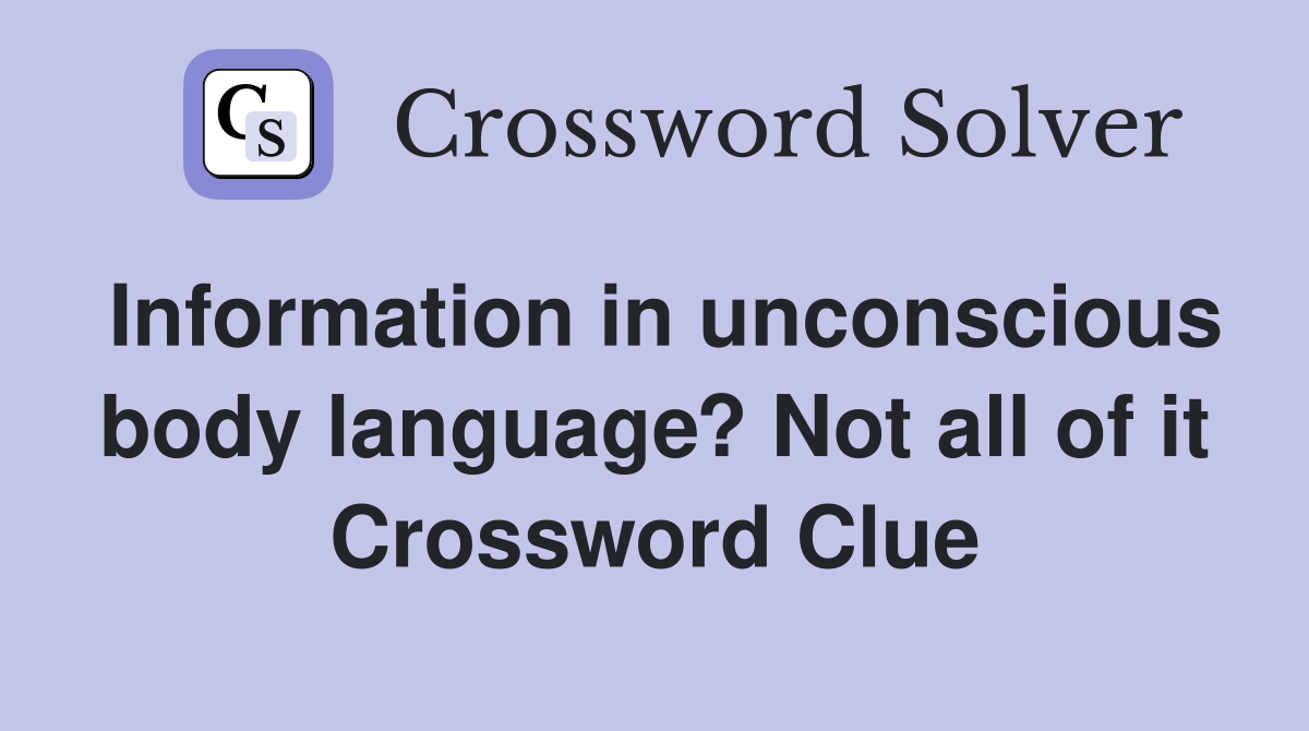 Information in unconscious body language? Not all of it Crossword Clue