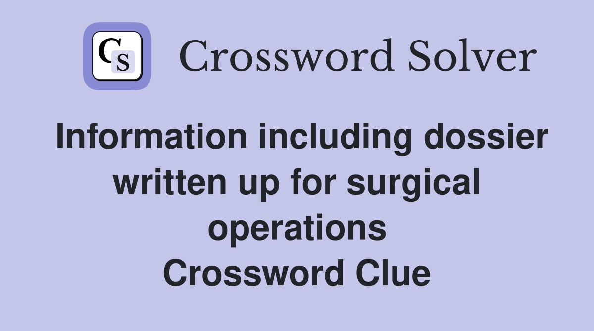 Information including dossier written up for surgical operations Crossword Clue