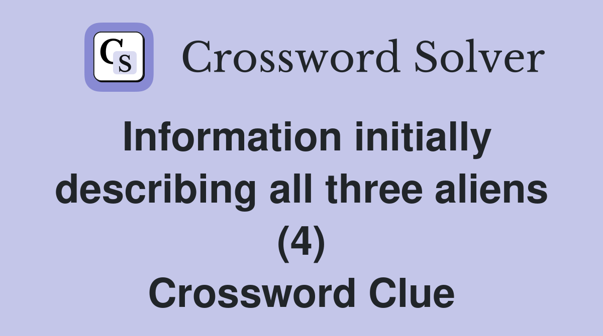 Information initially describing all three aliens (4) Crossword Clue