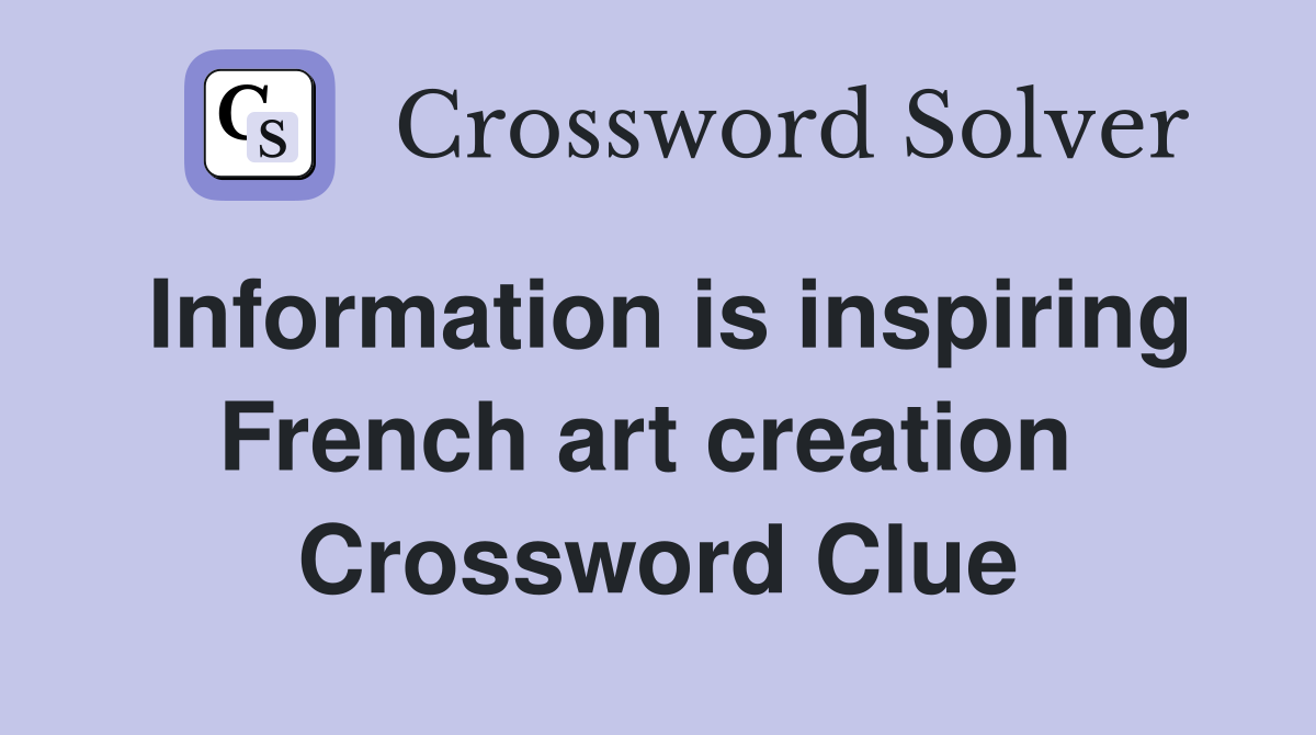 Information is inspiring French art creation  Crossword Clue