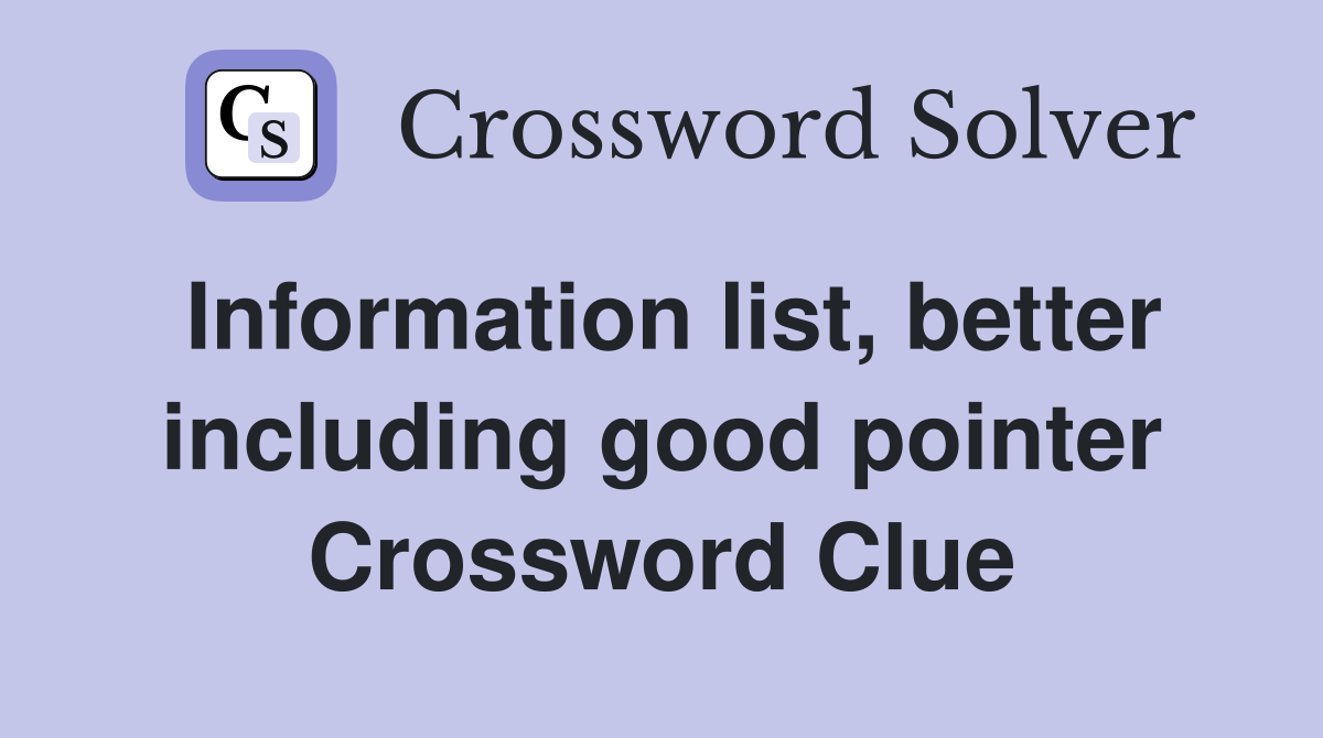 Information list, better including good pointer Crossword Clue