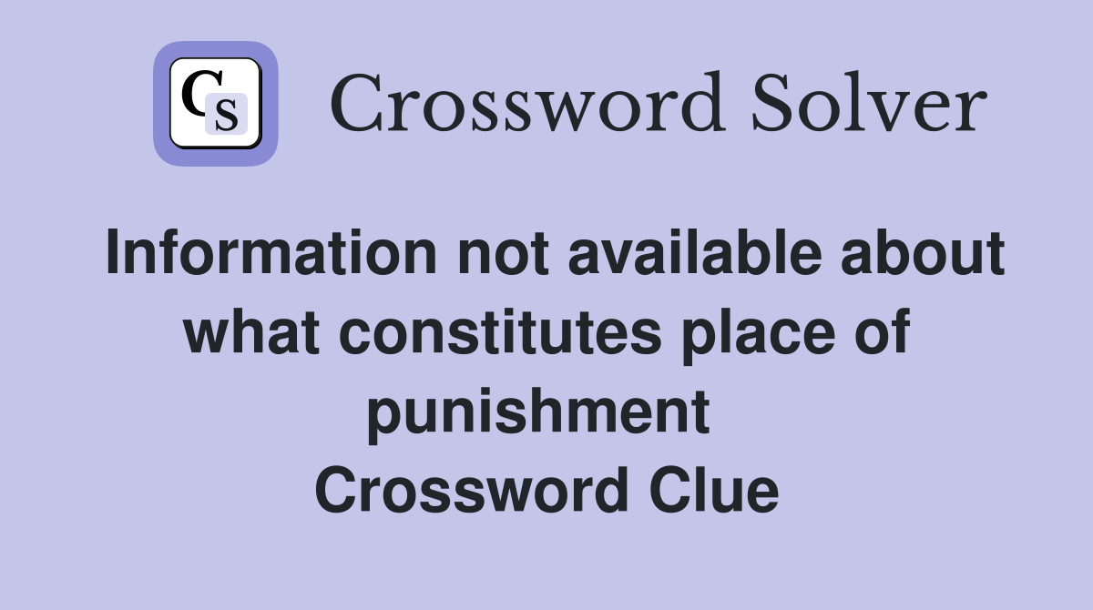 Information not available about what constitutes place of punishment  Crossword Clue
