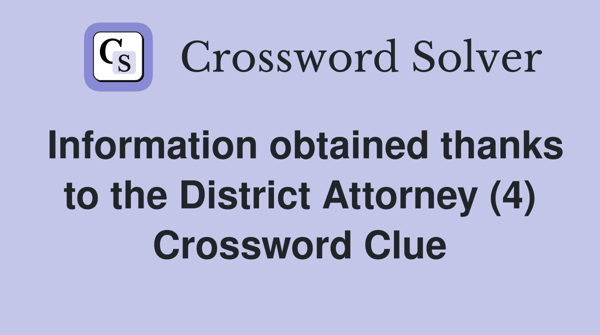 Information obtained thanks to the District Attorney (4) Crossword Clue