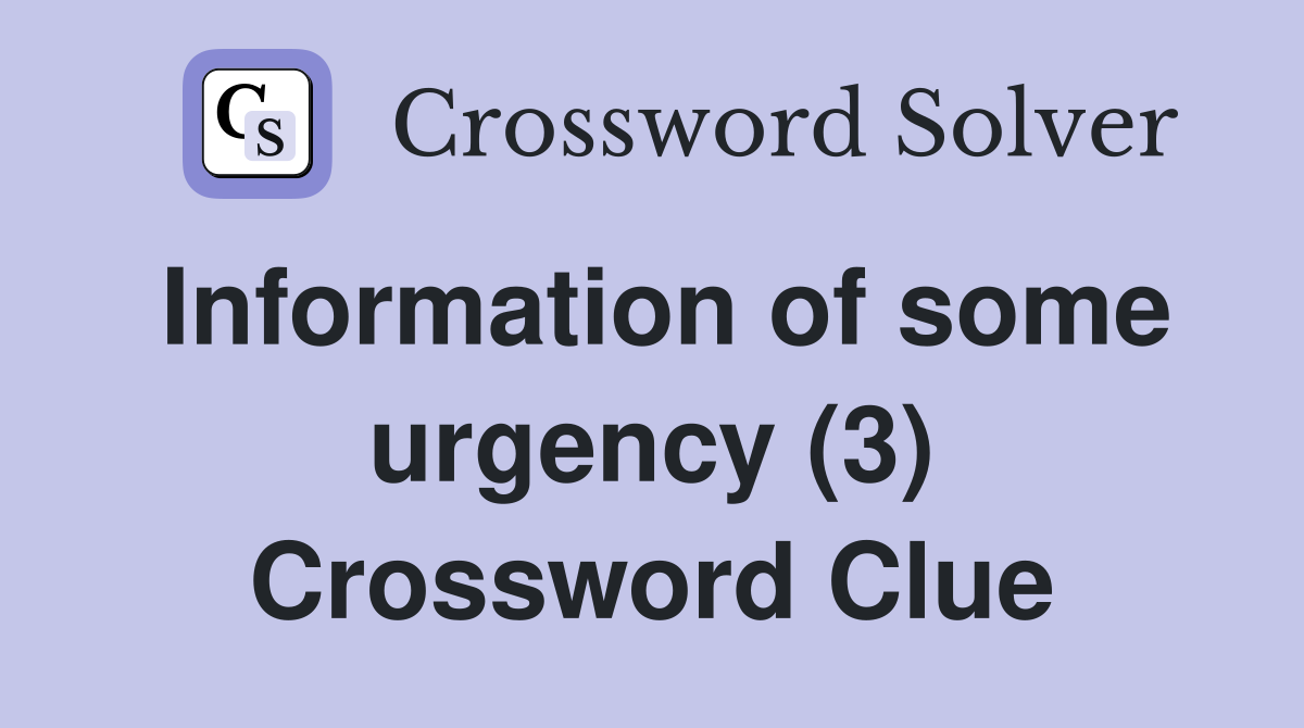 Information of some urgency (3) Crossword Clue