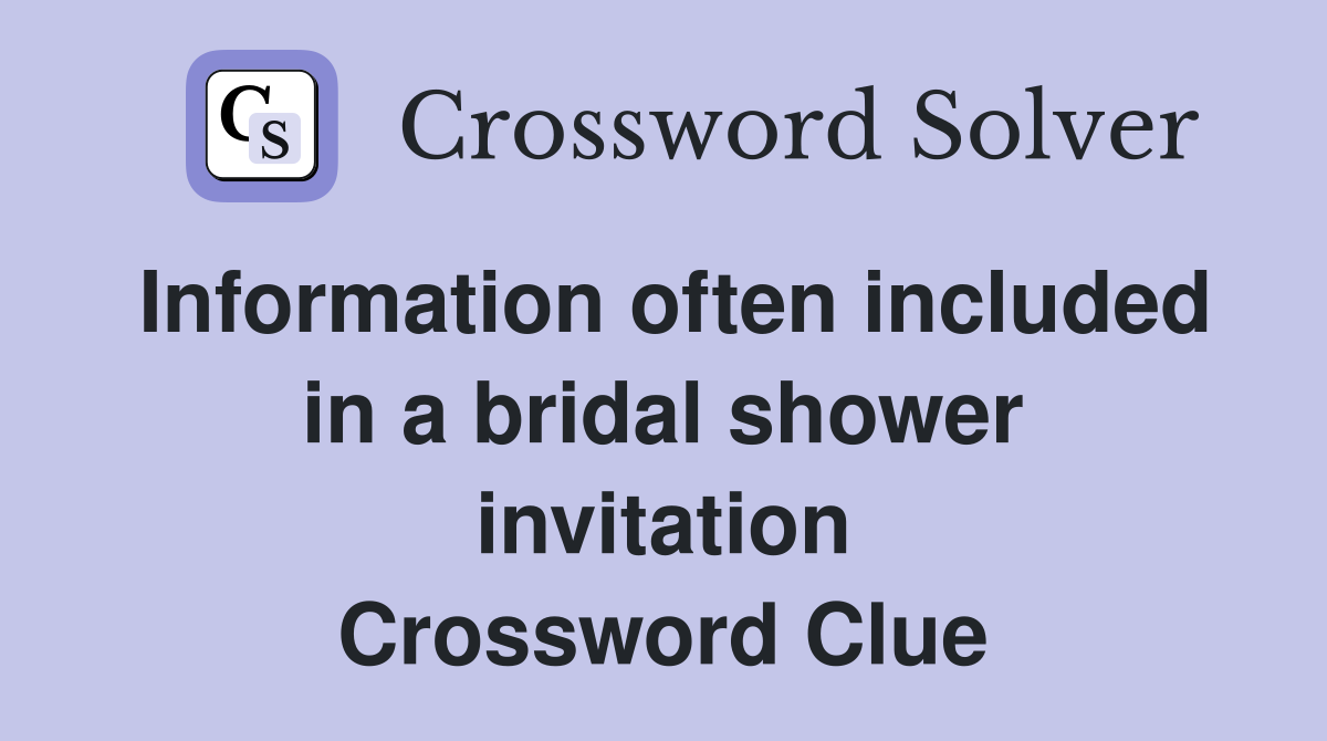 Information often included in a bridal shower invitation Crossword Clue