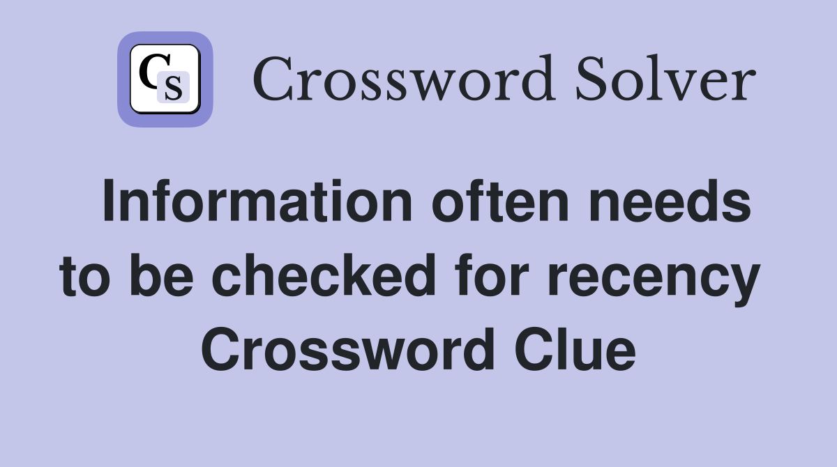 Information often needs to be checked for recency  Crossword Clue