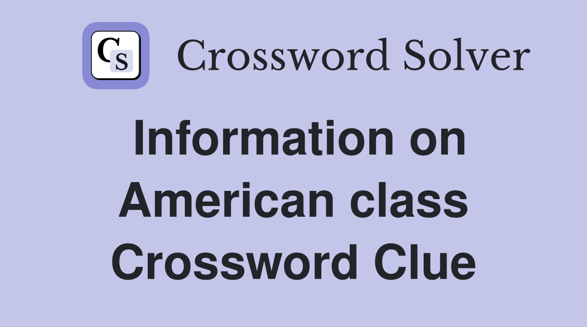 Information on American class Crossword Clue