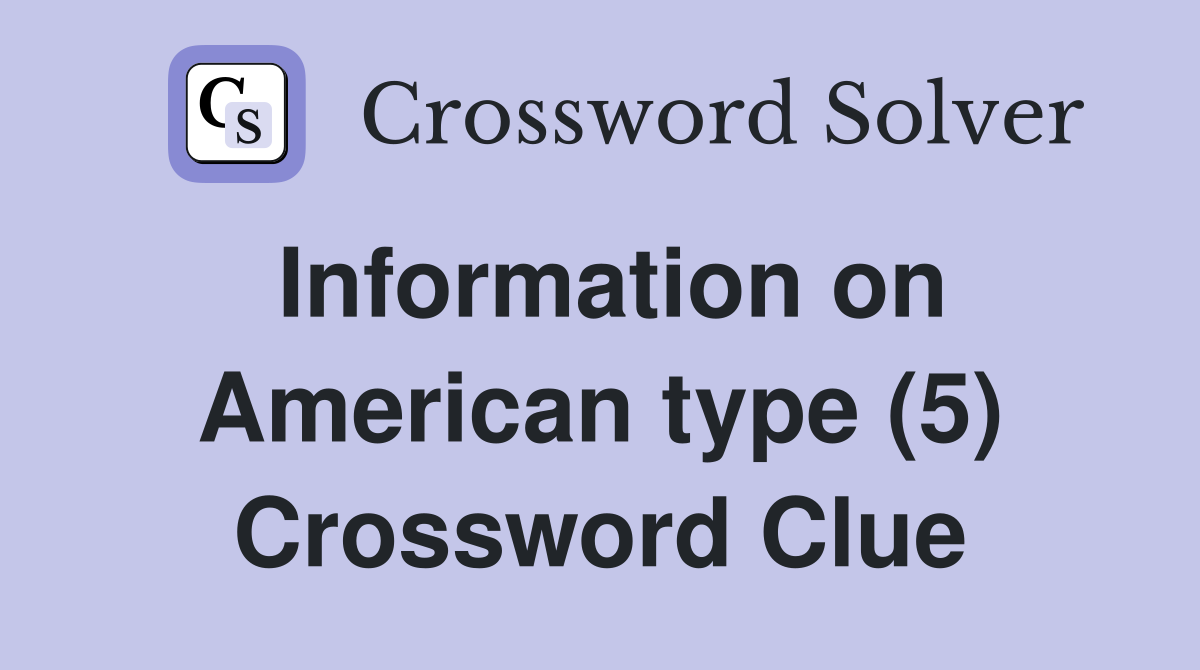 Information on American type (5) Crossword Clue