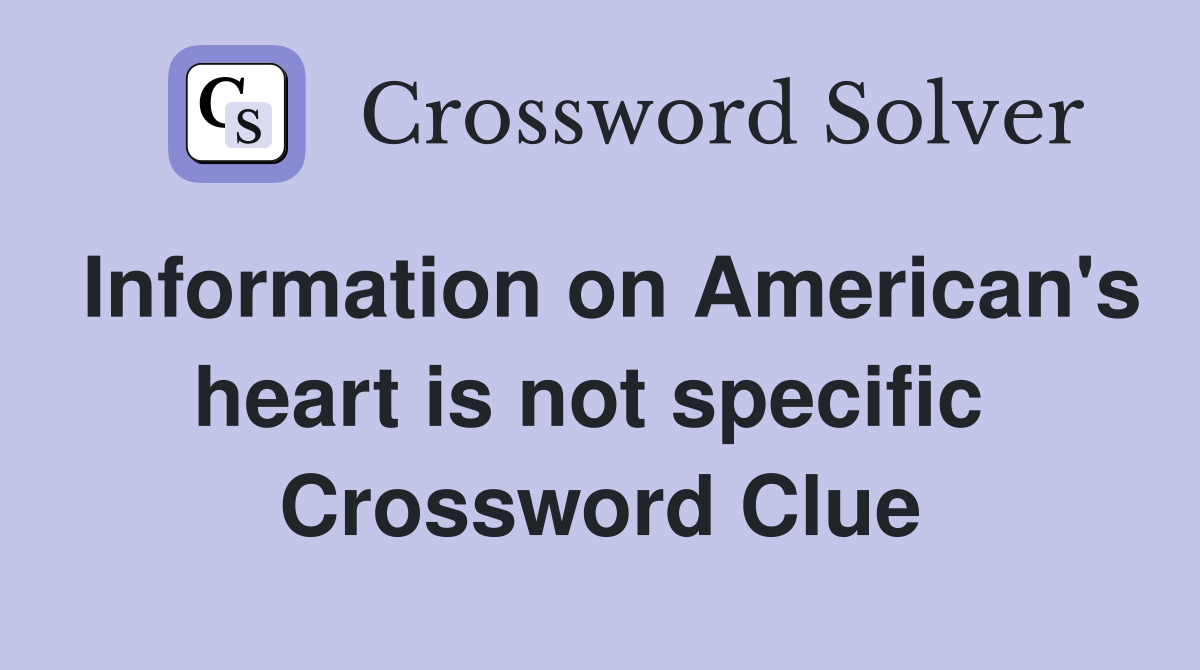 Information on American's heart is not specific  Crossword Clue