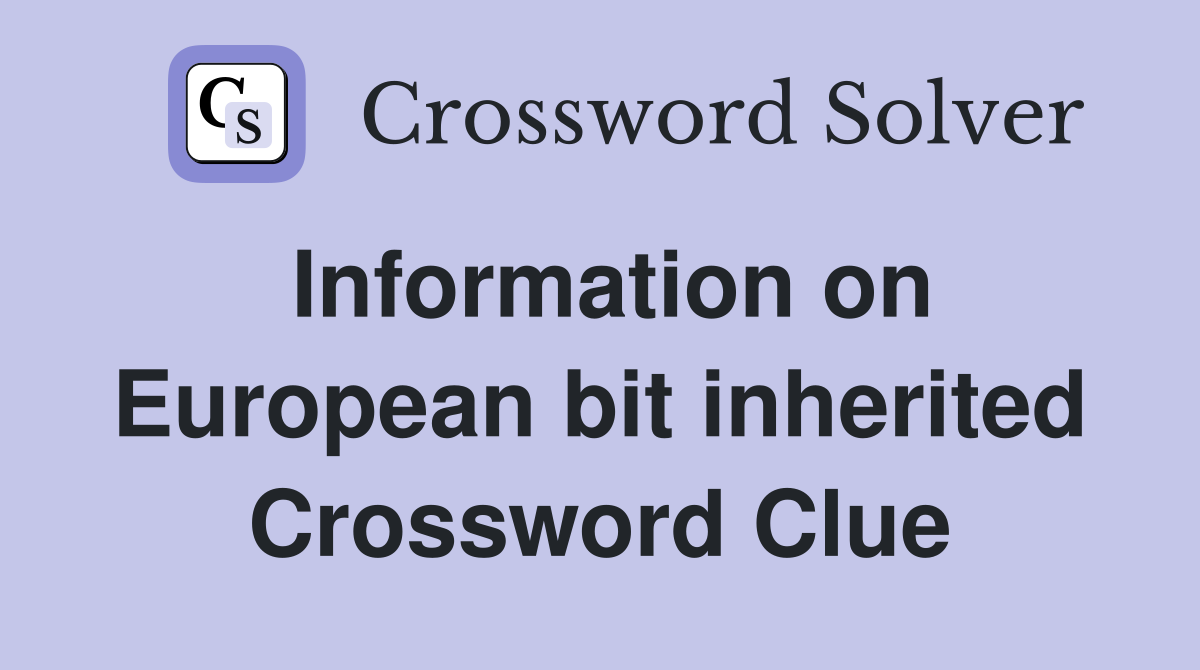 Information on European bit inherited Crossword Clue