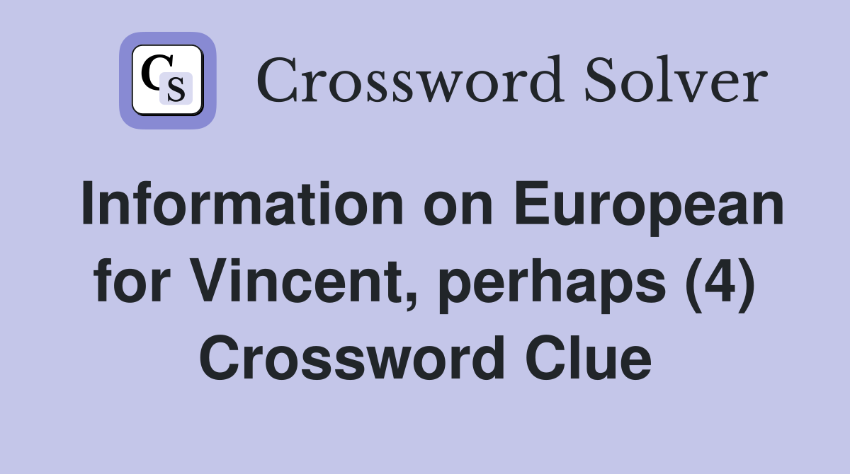 Information on European for Vincent, perhaps (4) Crossword Clue