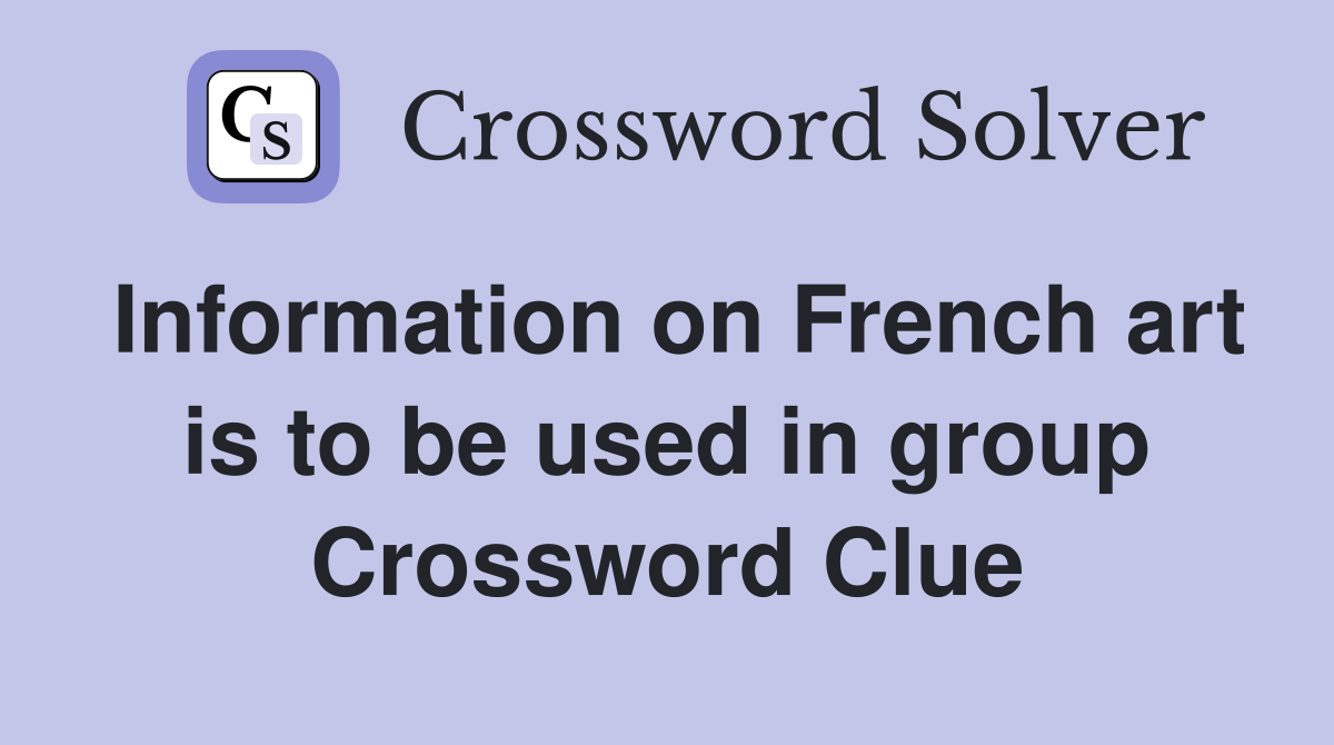 Information on French art is to be used in group Crossword Clue