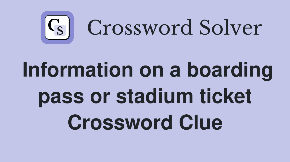 Information on a boarding pass or stadium ticket Crossword Clue