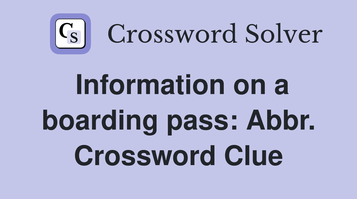 Information on a boarding pass: Abbr. Crossword Clue