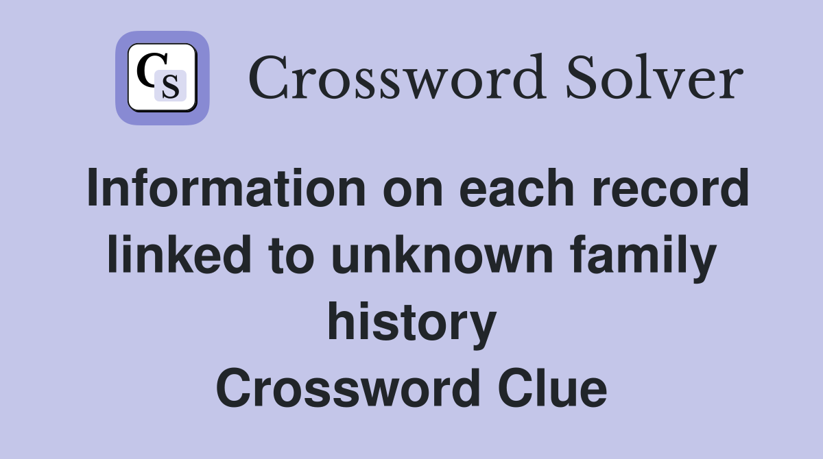 Information on each record linked to unknown family history Crossword Clue