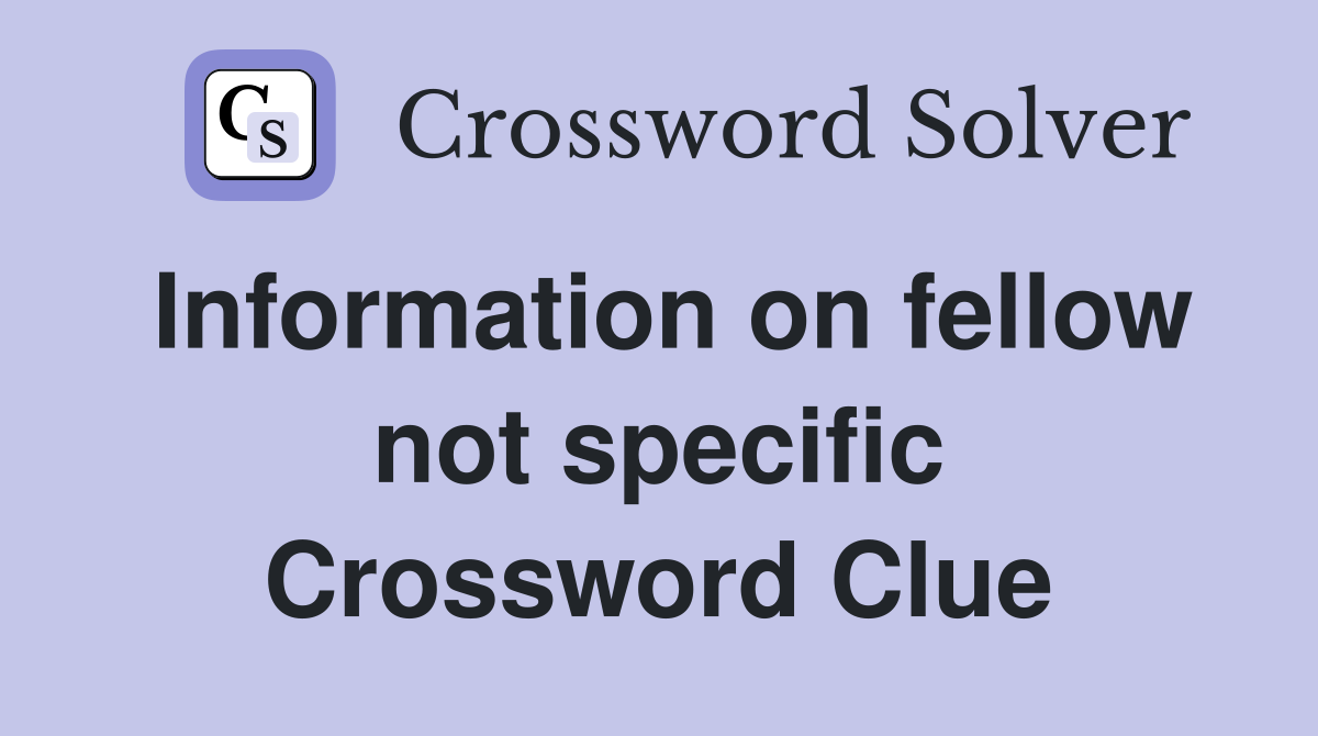 Information on fellow not specific Crossword Clue