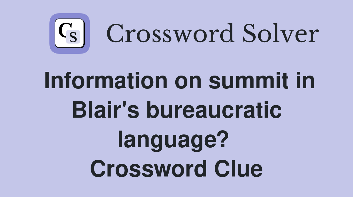Information on summit in Blair's bureaucratic language?  Crossword Clue