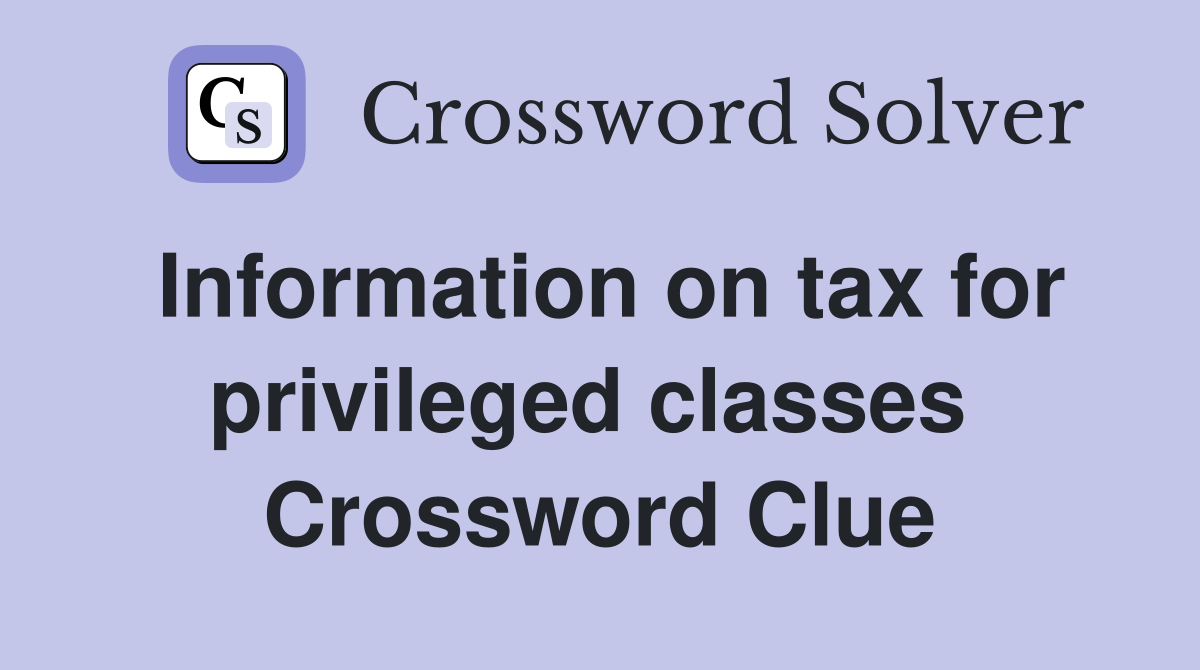 Information on tax for privileged classes  Crossword Clue