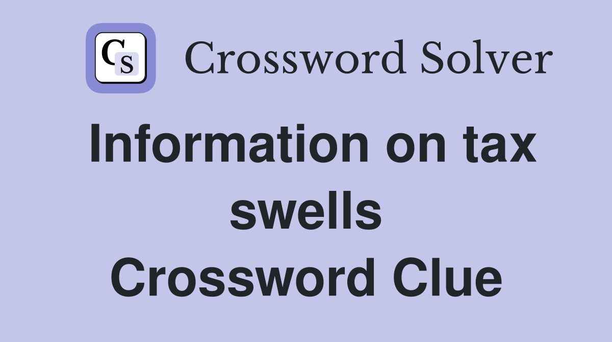 Information on tax swells Crossword Clue