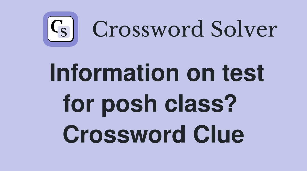Information on test for posh class?  Crossword Clue
