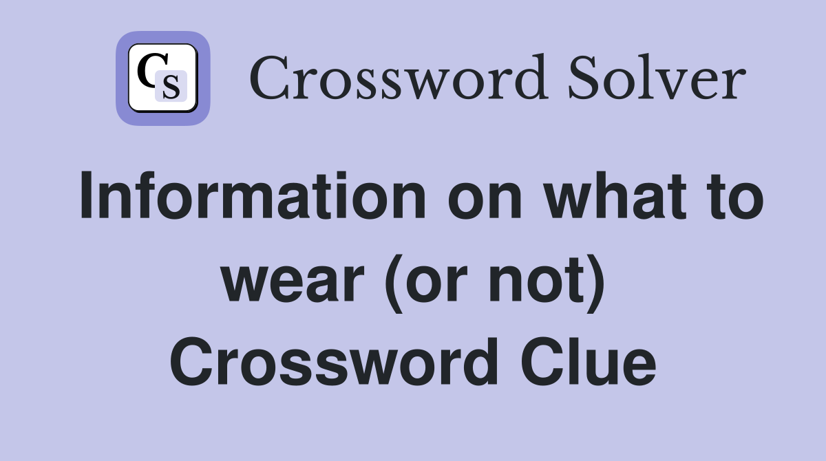 Information on what to wear (or not) Crossword Clue