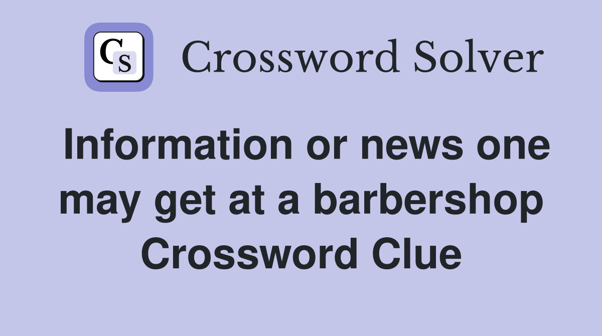 Information or news one may get at a barbershop Crossword Clue