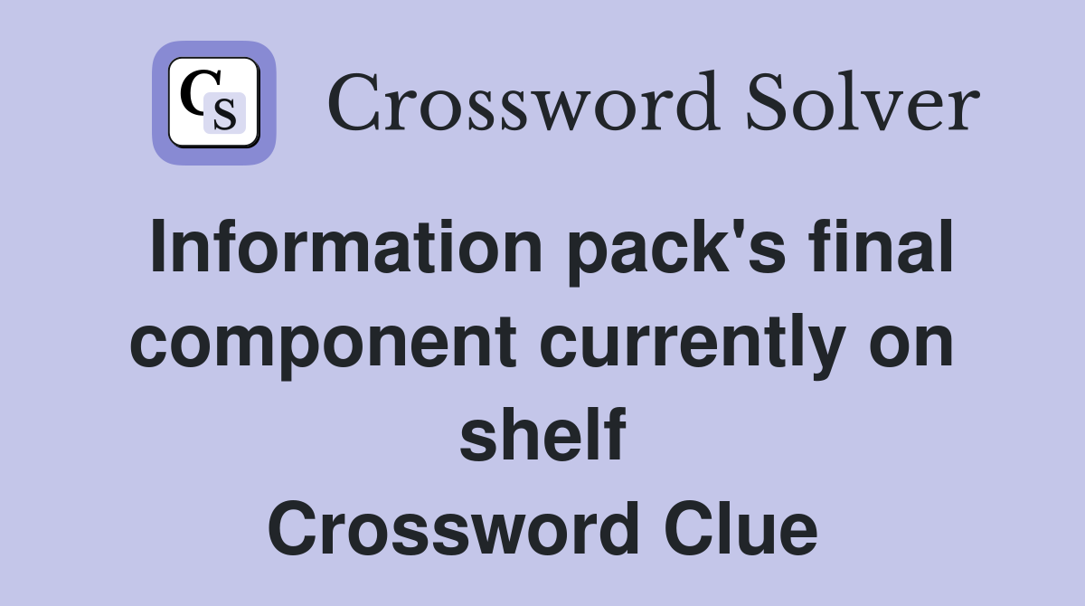 Information pack's final component currently on shelf Crossword Clue